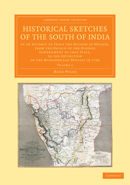 Historical Sketches of the South of India; In an Attempt to Trace the History of Mysoor, from the Origin of the Hindoo Government of that State, to the Extinction of the Mohammedan Dynasty in 1799 (Paperback / softback) 9781108056106