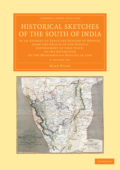 Historical Sketches of the South of India 3 Volume Set; In an Attempt to Trace the History of Mysoor, from the Origin of the Hindoo Government of that State, to the Extinction of the Mohammedan Dynasty in… (Multiple-component retail product) 9781108056137