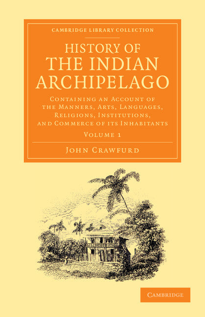 History of the Indian Archipelago; Containing an Account of the Manners, Art, Languages, Religions, Institutions, and Commerce of its Inhabitants (Paperback / softback) 9781108056144