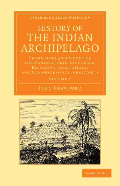 History of the Indian Archipelago; Containing an Account of the Manners, Art, Languages, Religions, Institutions, and Commerce of its Inhabitants (Paperback / softback) 9781108056151