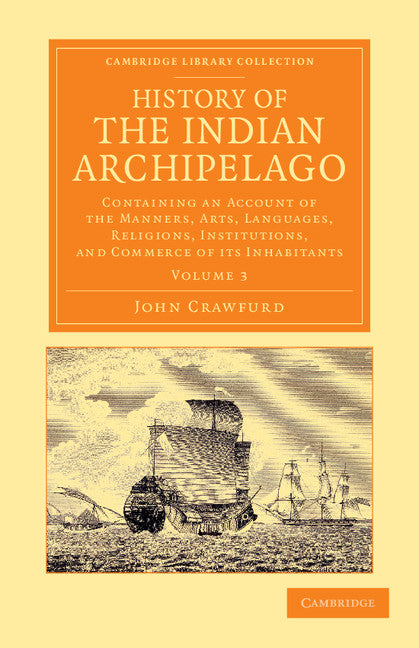 History of the Indian Archipelago; Containing an Account of the Manners, Art, Languages, Religions, Institutions, and Commerce of its Inhabitants (Paperback / softback) 9781108056168