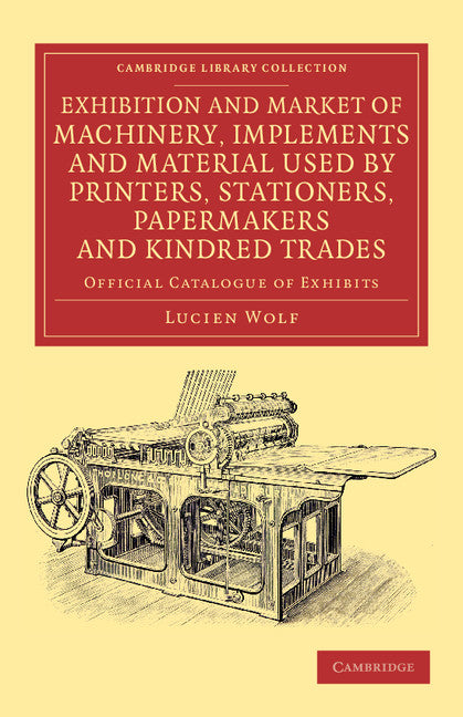 Exhibition and Market of Machinery, Implements and Material Used by Printers, Stationers, Papermakers and Kindred Trades; Official Catalogue of Exhibits (Paperback / softback) 9781108057387