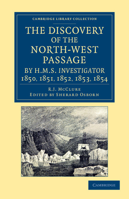 The Discovery of the North-West Passage by HMS Investigator, 1850, 1851, 1852, 1853, 1854; From the Logs and Journals of Capt. Robert Le M. M'Clure, Illustrated by S. Gurney Cresswell (Paperback / softback) 9781108057530