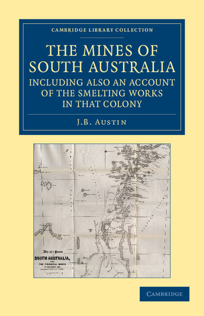 The Mines of South Australia, Including Also an Account of the Smelting Works in that Colony; Together with a Brief Description of the Country, and Incidents of Travel in the Bush (Paperback / softback) 9781108057615