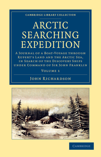 Arctic Searching Expedition; A Journal of a Boat-Voyage through Rupert's Land and the Arctic Sea, in Search of the Discovery Ships under Command of Sir John Franklin (Paperback / softback) 9781108057684