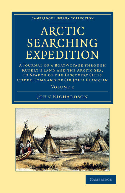 Arctic Searching Expedition; A Journal of a Boat-Voyage through Rupert's Land and the Arctic Sea, in Search of the Discovery Ships under Command of Sir John Franklin (Paperback / softback) 9781108057691