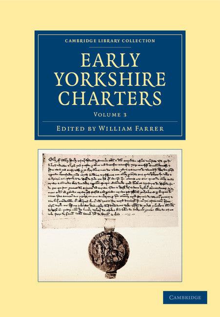 Early Yorkshire Charters: Volume 3; Being a Collection of Documents Anterior to the Thirteenth Century Made from the Public Records, Monastic Chartularies, Roger Dodsworth's Manuscripts and Other Available Sources (Paperback / softback) 9781108058254