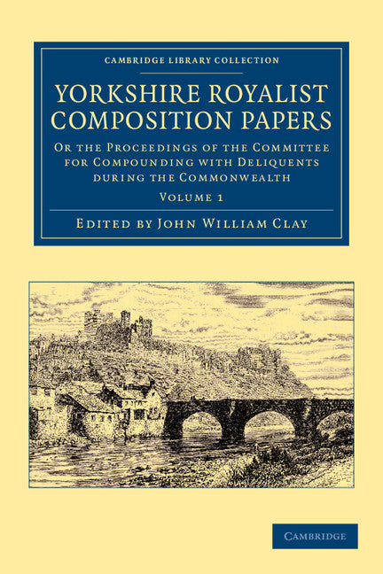 Yorkshire Royalist Composition Papers; Or the Proceedings of the Committee for Compounding with Deliquents during the Commonwealth (Paperback / softback) 9781108058704