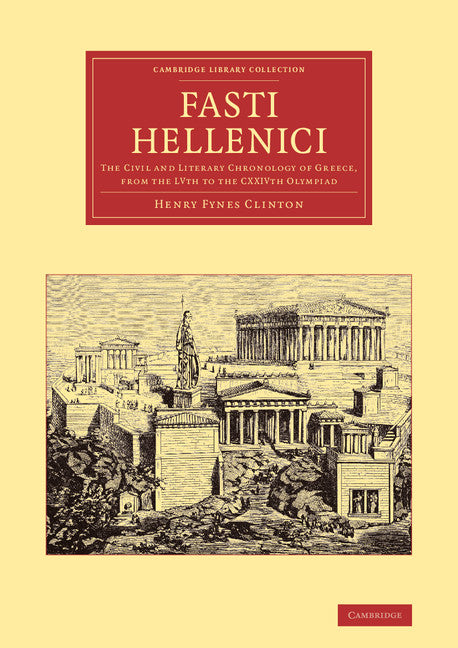 Fasti Hellenici; The Civil and Literary Chronology of Greece, from the LVth to the CXXIVth Olympiad (Paperback / softback) 9781108059602