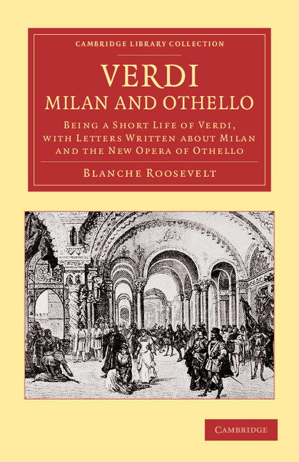 Verdi: Milan and Othello; Being a Short Life of Verdi, with Letters Written about Milan and the New Opera of Othello (Paperback / softback) 9781108059633