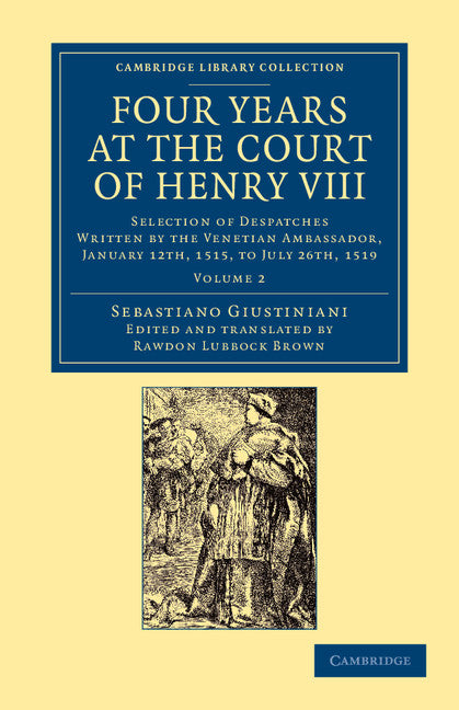 Four Years at the Court of Henry VIII; Selection of Despatches Written by the Venetian Ambassador, Sebastian Giustinian, and Addressed to the Signory of Venice, January 12th, 1515, to July 26th, 1519 (Paperback / softback) 9781108060028