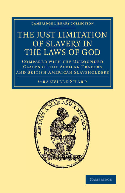 The Just Limitation of Slavery in the Laws of God; Compared with the Unbounded Claims of the African Traders and British American Slaveholders (Paperback / softback) 9781108060158