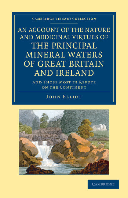 An Account of the Nature and Medicinal Virtues of the Principal Mineral Waters of Great Britain and Ireland; And Those Most in Repute on the Continent (Paperback / softback) 9781108060165