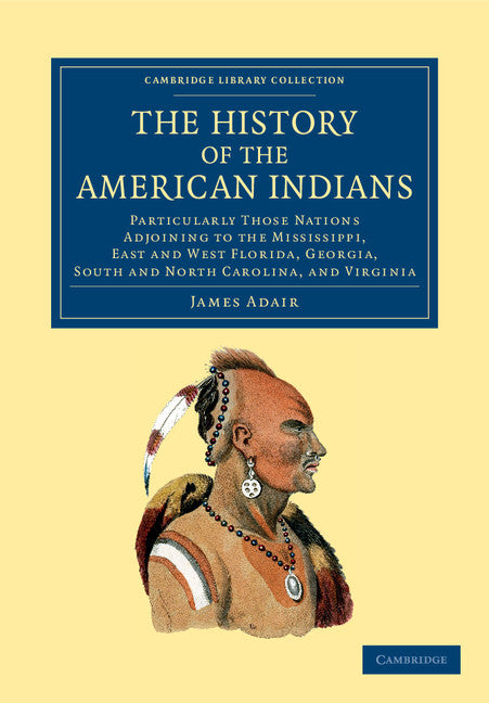 The History of the American Indians; Particularly those Nations Adjoining to the Mississippi, East and West Florida, Georgia, South and North Carolina, and Virginia (Paperback / softback) 9781108060189
