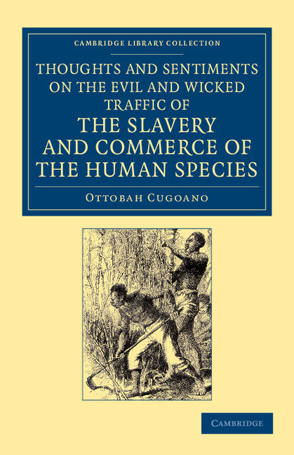 Thoughts and Sentiments on the Evil and Wicked Traffic of the Slavery and Commerce of the Human Species; Humbly Submitted to the Inhabitants of Great Britain (Paperback / softback) 9781108060196