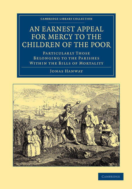 An Earnest Appeal for Mercy to the Children of the Poor; Particularly Those Belonging to the Parishes within the Bills of Mortality (Paperback / softback) 9781108060929
