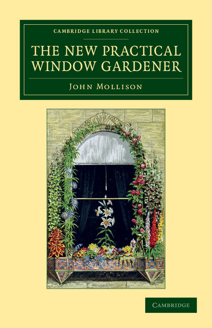 The New Practical Window Gardener; Being Practical Directions for the Cultivation of Flowering and Foliage Plants in Windows and Glazed Cases, and the Arrangement of Plants and Flowers for the Embellishment of the Hou… (Paperback / softback) 9781108061704