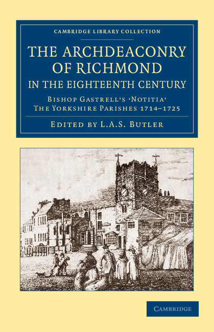 The Archdeaconry of Richmond in the Eighteenth Century; Bishop Gastrell's 'Notitia' – The Yorkshire Parishes 1714–1725 (Paperback / softback) 9781108061933