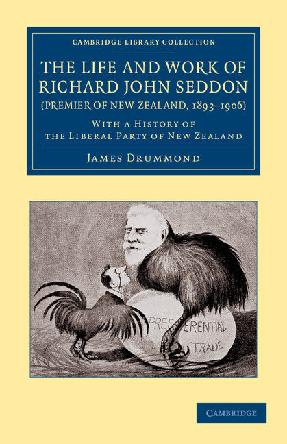 The Life and Work of Richard John Seddon (Premier of New Zealand, 1893–1906); With a History of the Liberal Party of New Zealand (Paperback / softback) 9781108062008