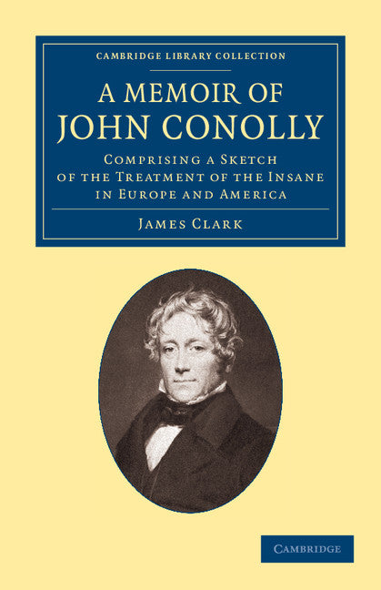 A Memoir of John Conolly, M.D., D.C.L; Comprising a Sketch of the Treatment of the Insane in Europe and America (Paperback / softback) 9781108062497