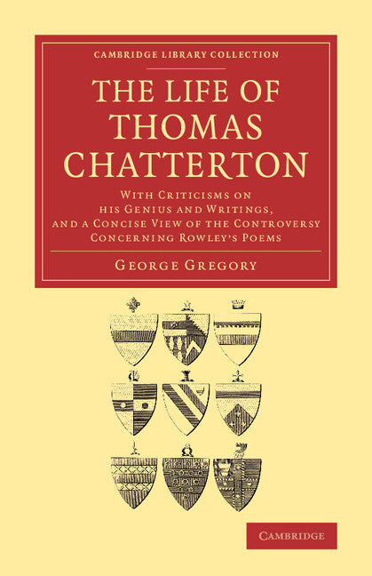 The Life of Thomas Chatterton; With Criticisms on his Genius and Writings, and a Concise View of the Controversy Concerning Rowley's Poems (Paperback / softback) 9781108063357