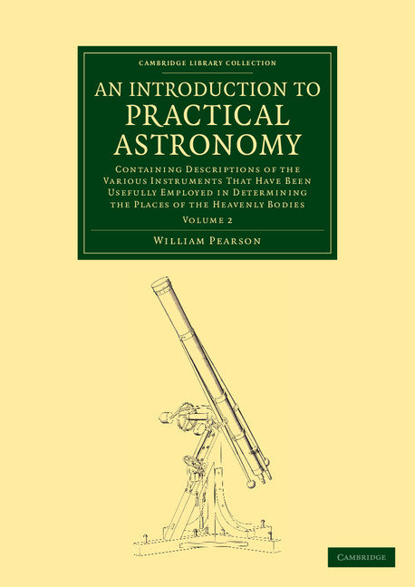An Introduction to Practical Astronomy: Volume 2; Containing Descriptions of the Various Instruments that Have Been Usefully Employed in Determining the Places of the Heavenly Bodies (Paperback / softback) 9781108064064