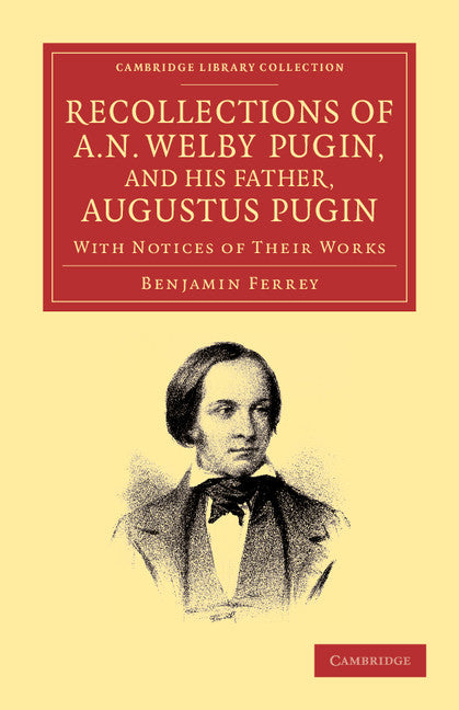 Recollections of A. N. Welby Pugin, and his Father, Augustus Pugin; With Notices of their Works (Paperback / softback) 9781108064576