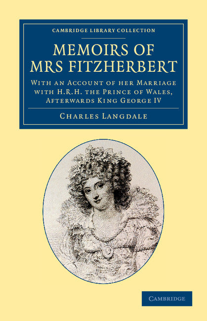 Memoirs of Mrs Fitzherbert; With an Account of her Marriage with H.R.H. the Prince of Wales, Afterwards King George IV (Paperback / softback) 9781108064590