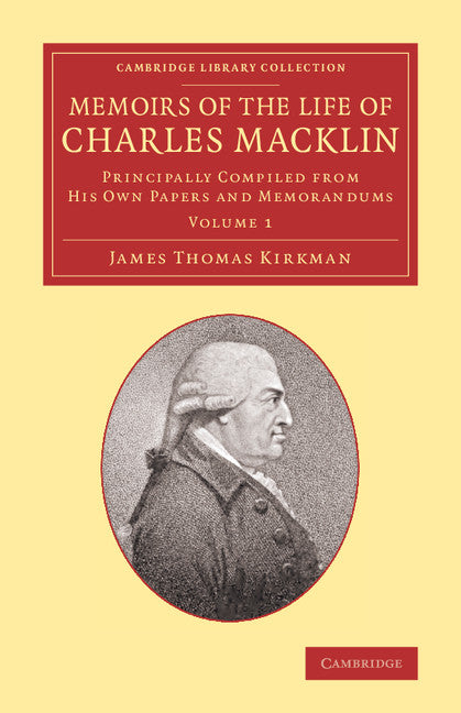 Memoirs of the Life of Charles Macklin, Esq.: Volume 1; Principally Compiled from his Own Papers and Memorandums (Paperback / softback) 9781108064668