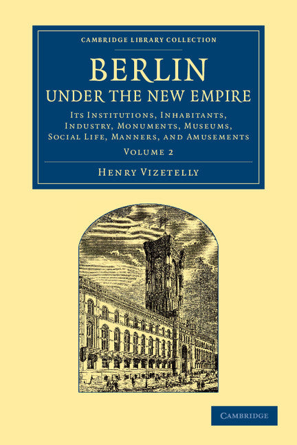 Berlin under the New Empire: Volume 2; Its Institutions, Inhabitants, Industry, Monuments, Museums, Social Life, Manners, and Amusements (Paperback / softback) 9781108064903