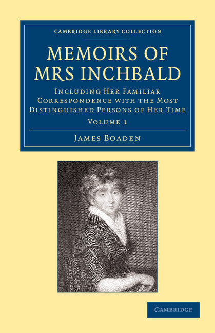 Memoirs of Mrs Inchbald: Volume 1; Including her Familiar Correspondence with the Most Distinguished Persons of her Time (Paperback / softback) 9781108064972