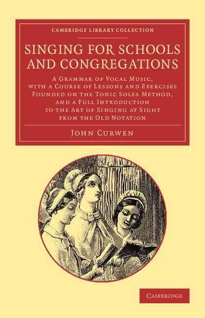 Singing for Schools and Congregations; A Grammar of Vocal Music, with a Course of Lessons and Exercises Founded on the Tonic Solfa Method, and a Full Introduction to the Art of Singing at Sight from the Old Notation .… (Paperback / softback) 9781108065191