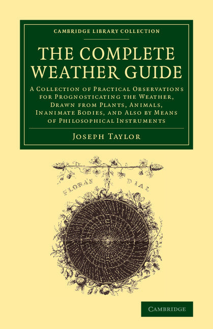 The Complete Weather Guide; A Collection of Practical Observations for Prognosticating the Weather, Drawn from Plants, Animals, Inanimate Bodies, and Also by Means of Philosophical Instruments (Paperback / softback) 9781108065313