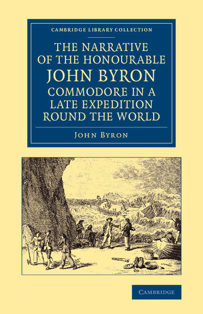 The Narrative of the Honourable John Byron, Commodore in a Late Expedition round the World; Containing an Account of the Great Distresses Suffered by Himself and his Companions on the Coast of Patagonia, from the Year… (Paperback / softback) 9781108065368