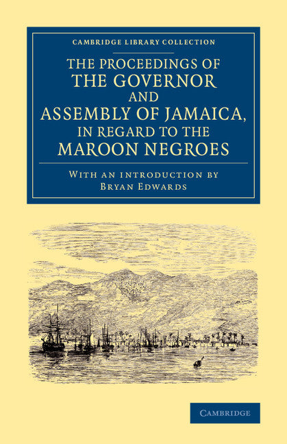 The Proceedings of the Governor and Assembly of Jamaica, in Regard to the Maroon Negroes (Paperback / softback) 9781108065535