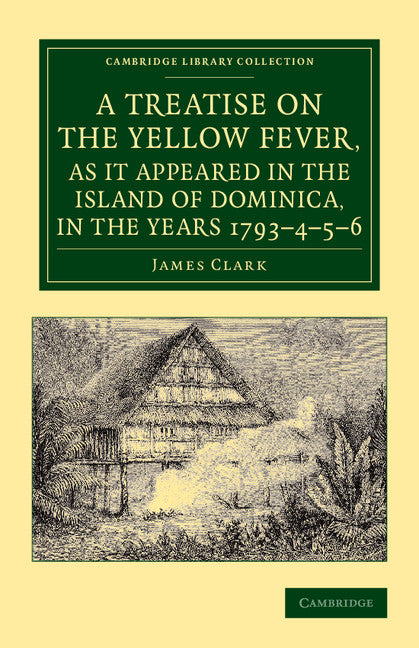 A Treatise on the Yellow Fever, as It Appeared in the Island of Dominica, in the Years 1793–4–5–6; To Which Are Added, Observations on the Bilious Remittent Fever, on Intermittents, Dysentery, and Some Other West Indi… (Paperback / softback) 9781108065542