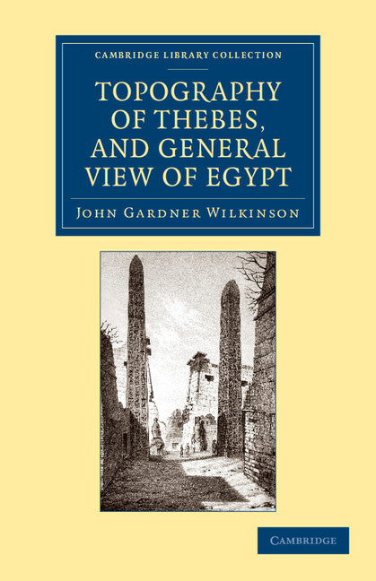 Topography of Thebes, and General View of Egypt; Being a Short Account of the Principal Objects Worthy of Notice in the Valley of the Nile (Paperback / softback) 9781108065863