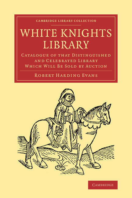 White Knights Library; Catalogue of that Distinguished and Celebrated Library Which Will Be Sold by Auction (Paperback / softback) 9781108065986