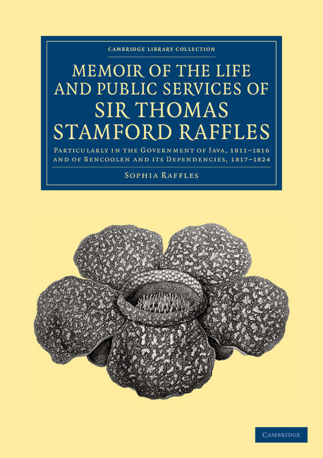 Memoir of the Life and Public Services of Sir Thomas Stamford Raffles; Particularly in the Government of Java, 1811–1816 and of Bencoolen and its Dependencies, 1817–1824 (Paperback / softback) 9781108066044