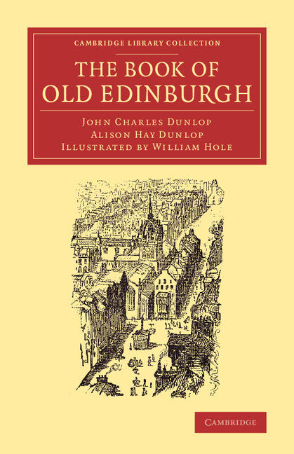 The Book of Old Edinburgh; And Hand-Book to the ‘Old Edinburgh Street' Designed by Sydney Mitchell, Architect, for the International Exhibition of Industry, Science, and Art, Edinburgh, 1886 (Paperback / softback) 9781108066266