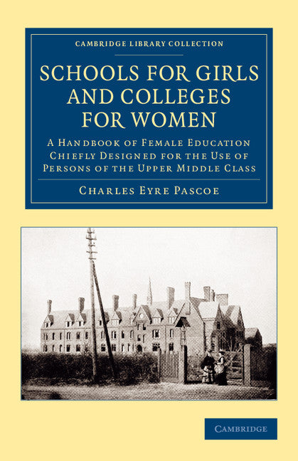 Schools for Girls and Colleges for Women; A Handbook of Female Education Chiefly Designed for the Use of Persons of the Upper Middle Class (Paperback / softback) 9781108066358