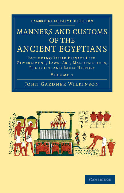 Manners and Customs of the Ancient Egyptians: Volume 1; Including their Private Life, Government, Laws, Art, Manufactures, Religion, and Early History (Paperback / softback) 9781108066433