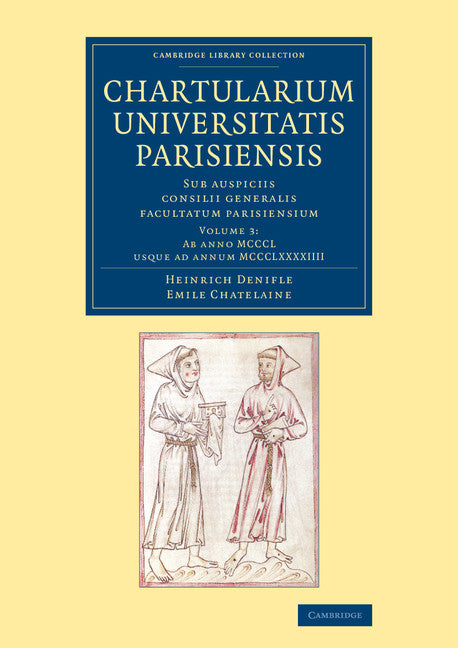 Chartularium Universitatis Parisiensis: Volume 3, Ab anno MCCCL usque ad annum MCCCLXXXXIIII; Sub auspiciis consilii generalis facultatum parisiensium (Paperback / softback) 9781108066587