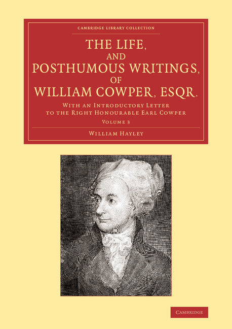 The Life, and Posthumous Writings, of William Cowper, Esqr.: Volume 3; With an Introductory Letter to the Right Honourable Earl Cowper (Paperback / softback) 9781108066716