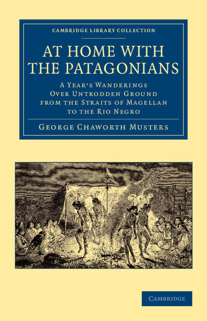 At Home with the Patagonians; A Year's Wanderings over Untrodden Ground from the Straits of Magellan to the Rio Negro (Paperback / softback) 9781108066792