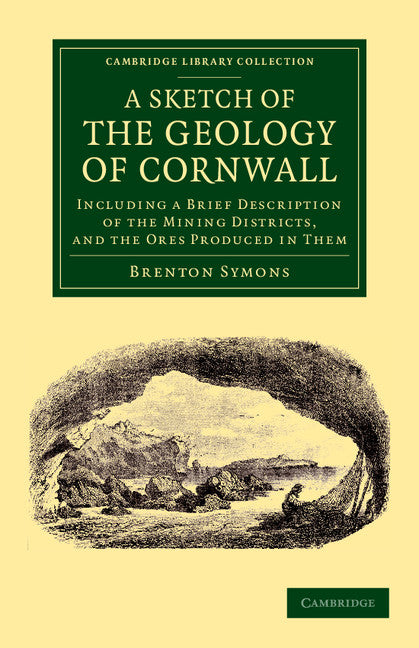 A Sketch of the Geology of Cornwall; Including a Brief Description of the Mining Districts, and the Ores Produced in Them (Paperback / softback) 9781108066808