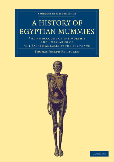 A History of Egyptian Mummies; And an Account of the Worship and Embalming of the Sacred Animals by the Egyptians (Paperback / softback) 9781108066839