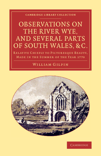 Observations on the River Wye, and Several Parts of South Wales, &c.; Relative Chiefly to Picturesque Beauty, Made in the Summer of the Year 1770 (Paperback / softback) 9781108066891