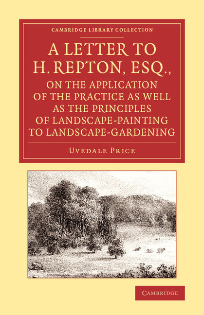 A Letter to H. Repton, Esq., on the Application of the Practice as Well as the Principles of Landscape-Painting to Landscape-Gardening; Intended as a Supplement to the Essay on the Picturesque (Paperback / softback) 9781108067089