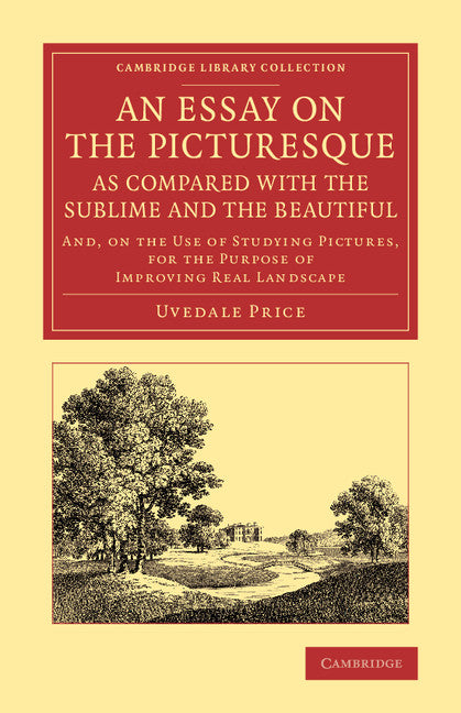 An Essay on the Picturesque, as Compared with the Sublime and the Beautiful; And, on the Use of Studying Pictures, for the Purpose of Improving Real Landscape (Paperback / softback) 9781108067249